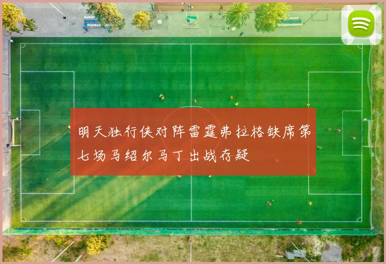 明天独行侠对阵雷霆弗拉格缺席第七场马绍尔马丁出战存疑