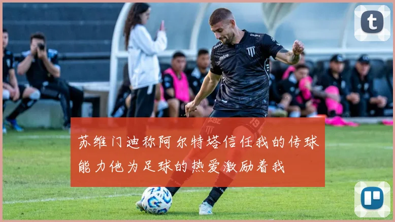 苏维门迪称阿尔特塔信任我的传球能力他为足球的热爱激励着我