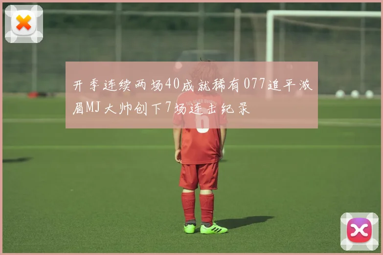 开季连续两场40成就稀有077追平浓眉MJ大帅创下7场连击纪录