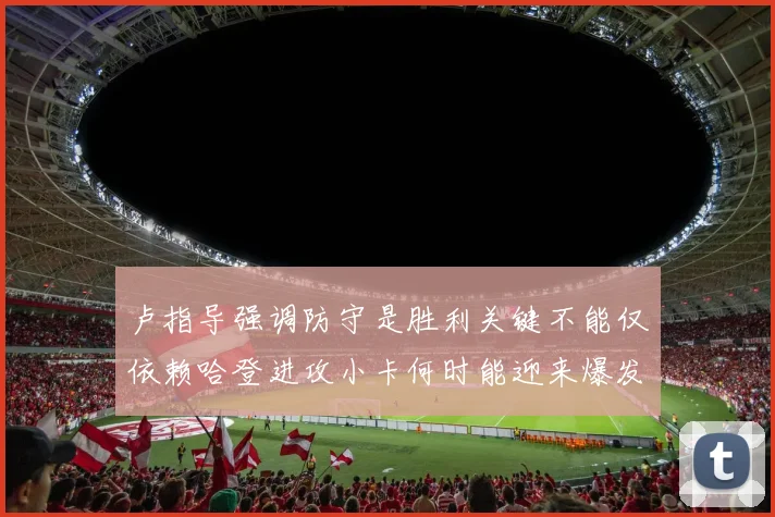卢指导强调防守是胜利关键不能仅依赖哈登进攻小卡何时能迎来爆发成疑