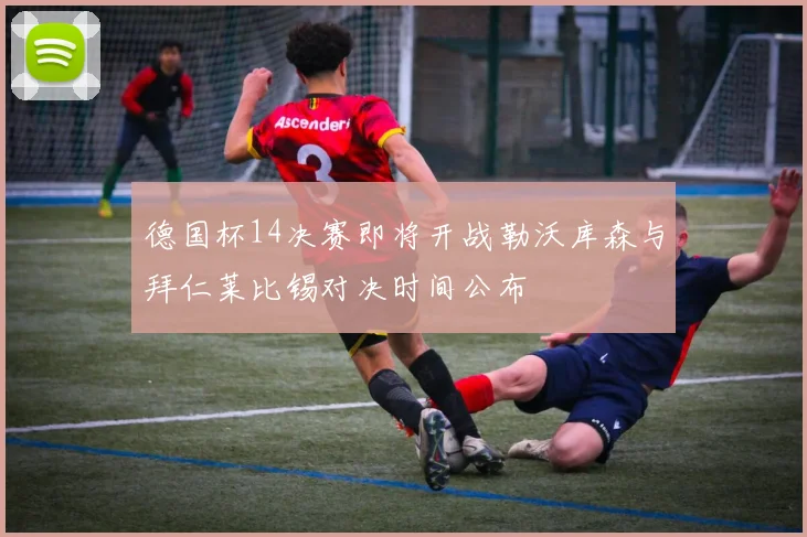 德国杯14决赛即将开战勒沃库森与拜仁莱比锡对决时间公布