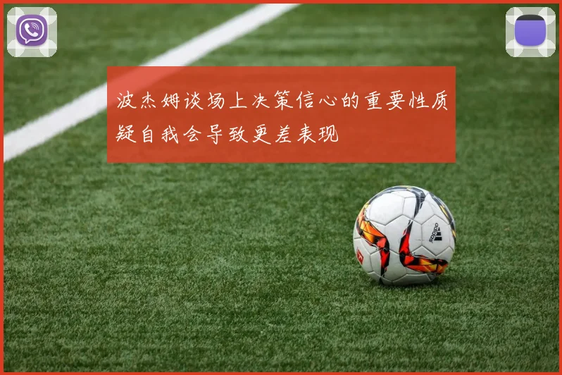 波杰姆谈场上决策信心的重要性质疑自我会导致更差表现