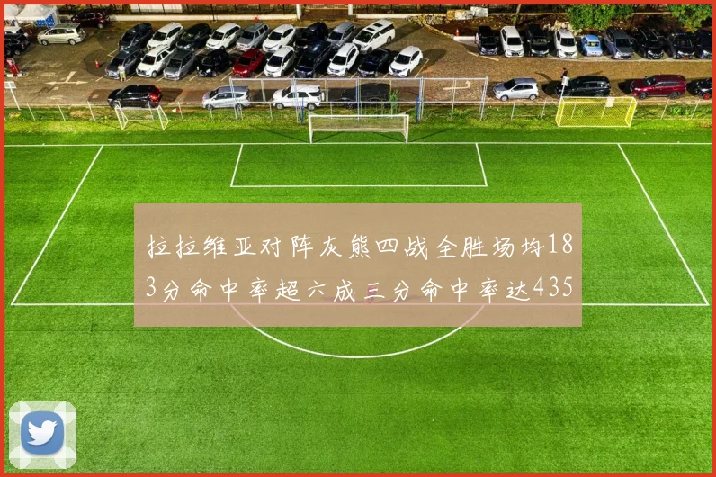 拉拉维亚对阵灰熊四战全胜场均183分命中率超六成三分命中率达435