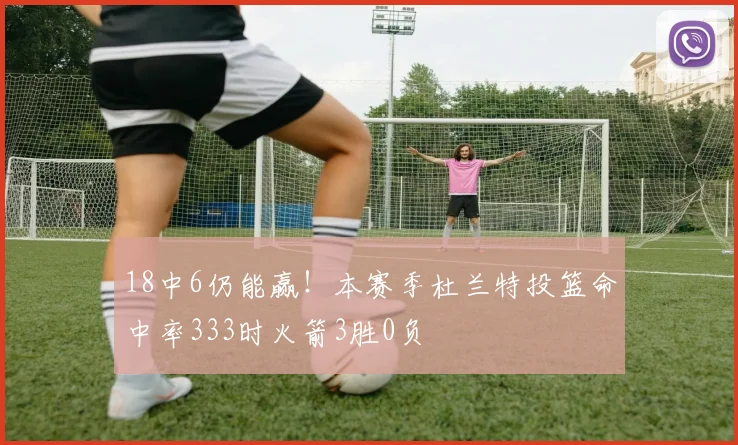 18中6仍能赢！本赛季杜兰特投篮命中率333时火箭3胜0负