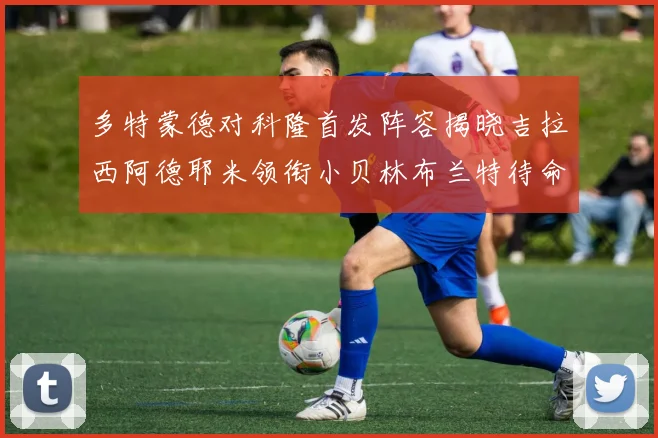 多特蒙德对科隆首发阵容揭晓吉拉西阿德耶米领衔小贝林布兰特待命