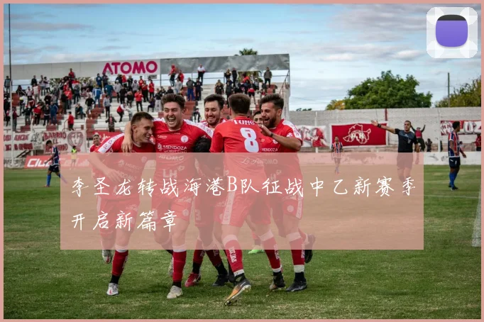 李圣龙转战海港B队征战中乙新赛季开启新篇章