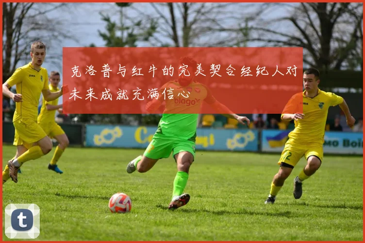 克洛普与红牛的完美契合经纪人对未来成就充满信心