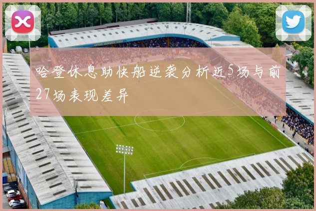 哈登休息助快船逆袭分析近5场与前27场表现差异