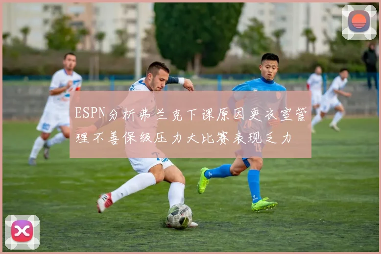 ESPN分析弗兰克下课原因更衣室管理不善保级压力大比赛表现乏力