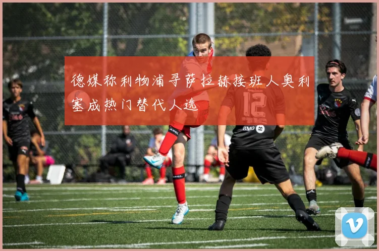 德媒称利物浦寻萨拉赫接班人奥利塞成热门替代人选