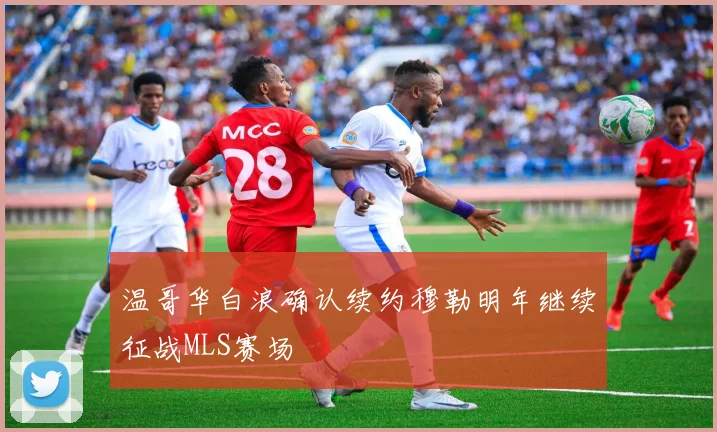 温哥华白浪确认续约穆勒明年继续征战MLS赛场