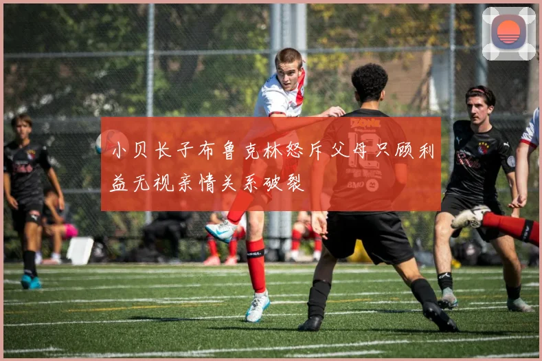 小贝长子布鲁克林怒斥父母只顾利益无视亲情关系破裂