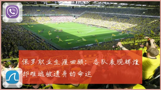 保罗职业生涯回顾：各队表现辉煌却难逃被遗弃的命运