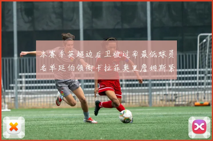 本赛季英超边后卫被过率最低球员名单廷伯领衔卡拉菲奥里詹姆斯紧随其后