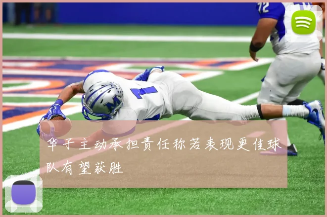 华子主动承担责任称若表现更佳球队有望获胜